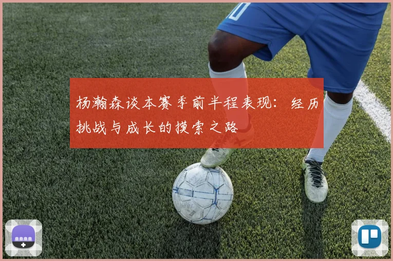杨瀚森谈本赛季前半程表现：经历挑战与成长的摸索之路