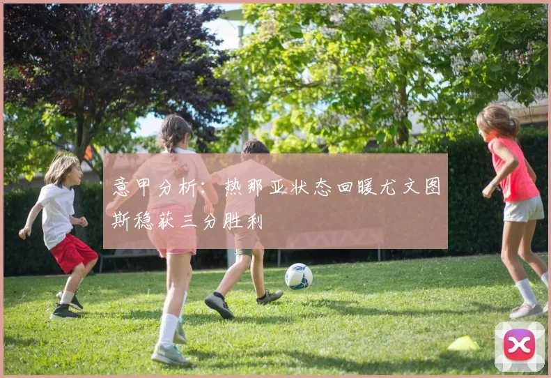 意甲分析：热那亚状态回暖尤文图斯稳获三分胜利