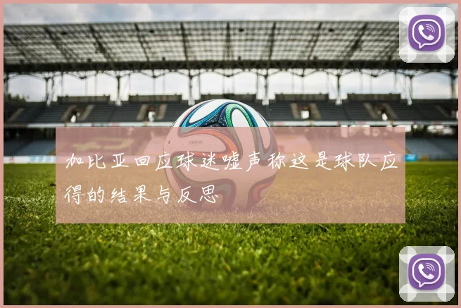 加比亚回应球迷嘘声称这是球队应得的结果与反思